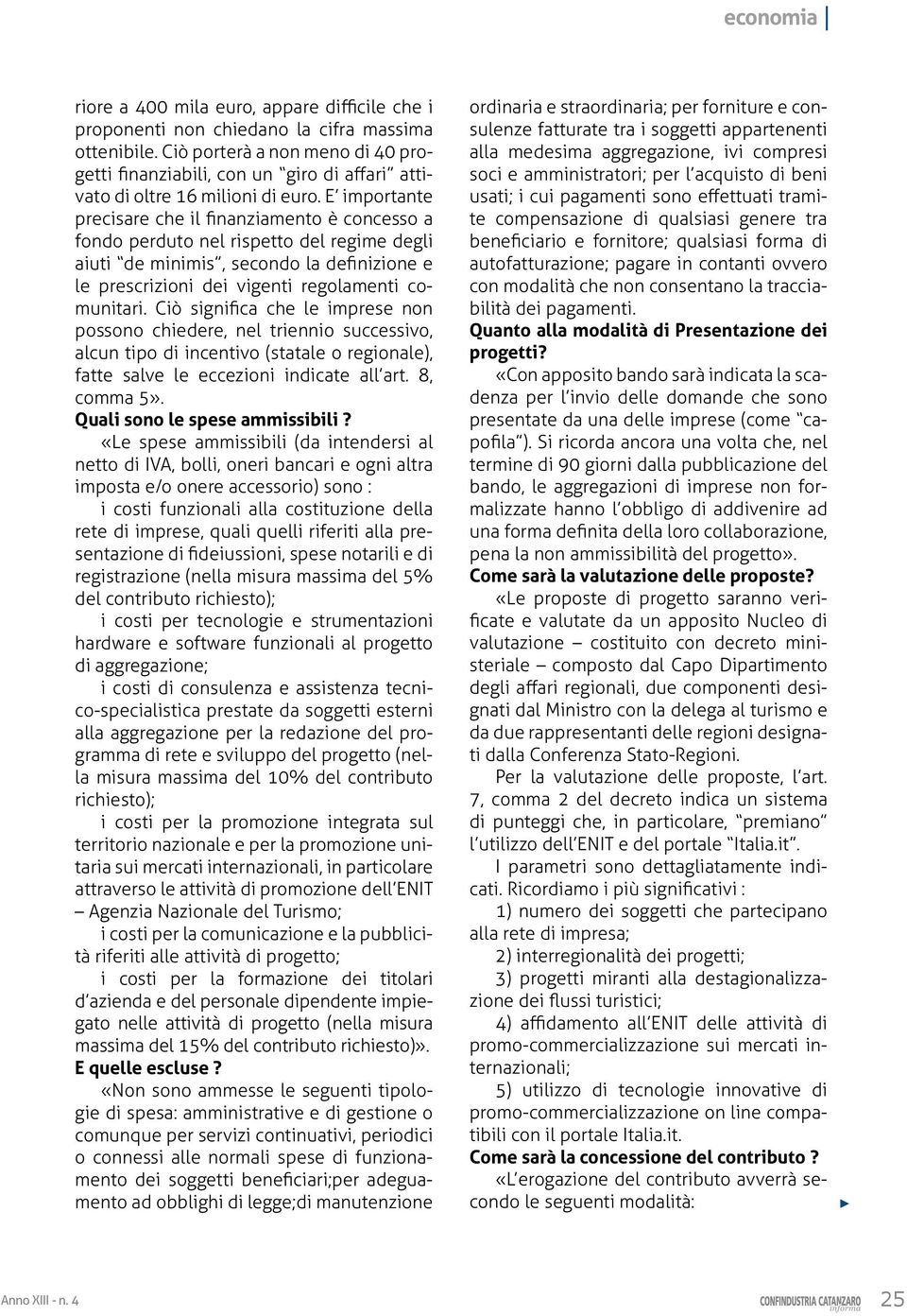 E importante precisare che il finanziamento è concesso a fondo perduto nel rispetto del regime degli aiuti de minimis, secondo la definizione e le prescrizioni dei vigenti regolamenti comunitari.