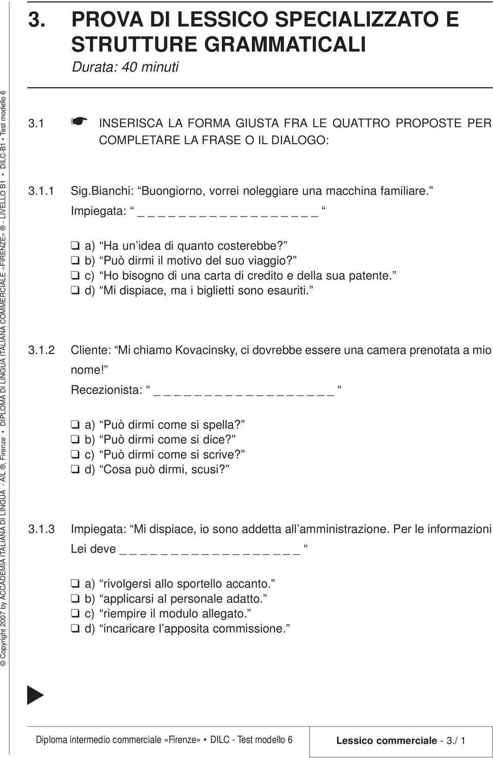 c) Ho bisogno di una carta di credito e della sua patente. d) Mi dispiace, ma i biglietti sono esauriti. 3.1.2 Cliente: Mi chiamo Kovacinsky, ci dovrebbe essere una camera prenotata a mio nome!