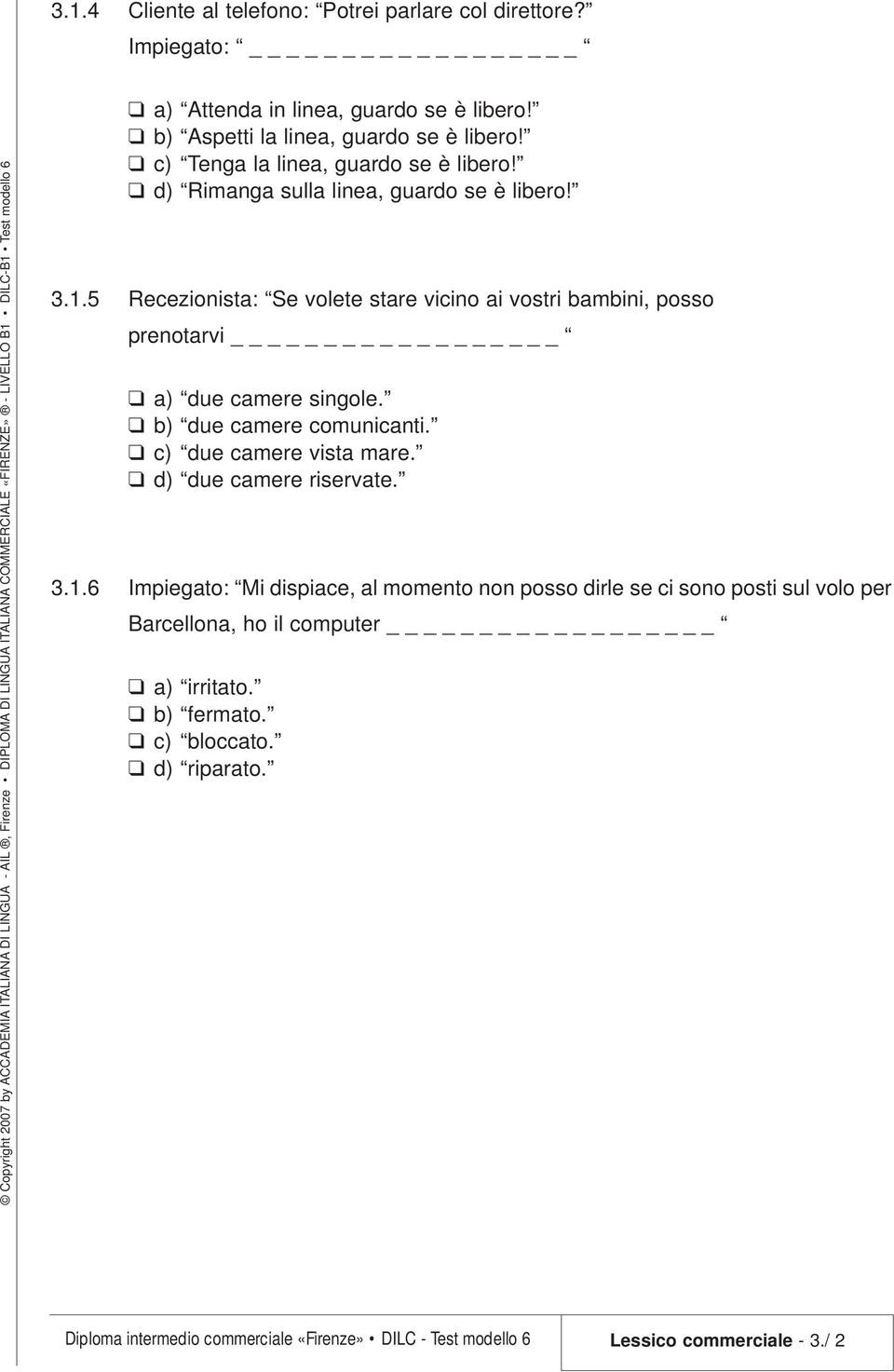 5 Recezionista: Se volete stare vicino ai vostri bambini, posso prenotarvi a) due camere singole. b) due camere comunicanti. c) due camere vista mare.