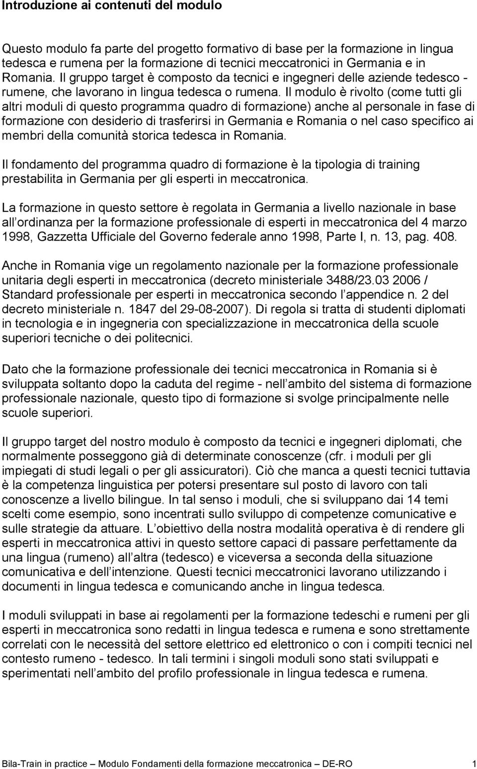 Il modulo è rivolto (come tutti gli altri moduli di questo programma quadro di formazione) anche al personale in fase di formazione con desiderio di trasferirsi in Germania e Romania o nel caso