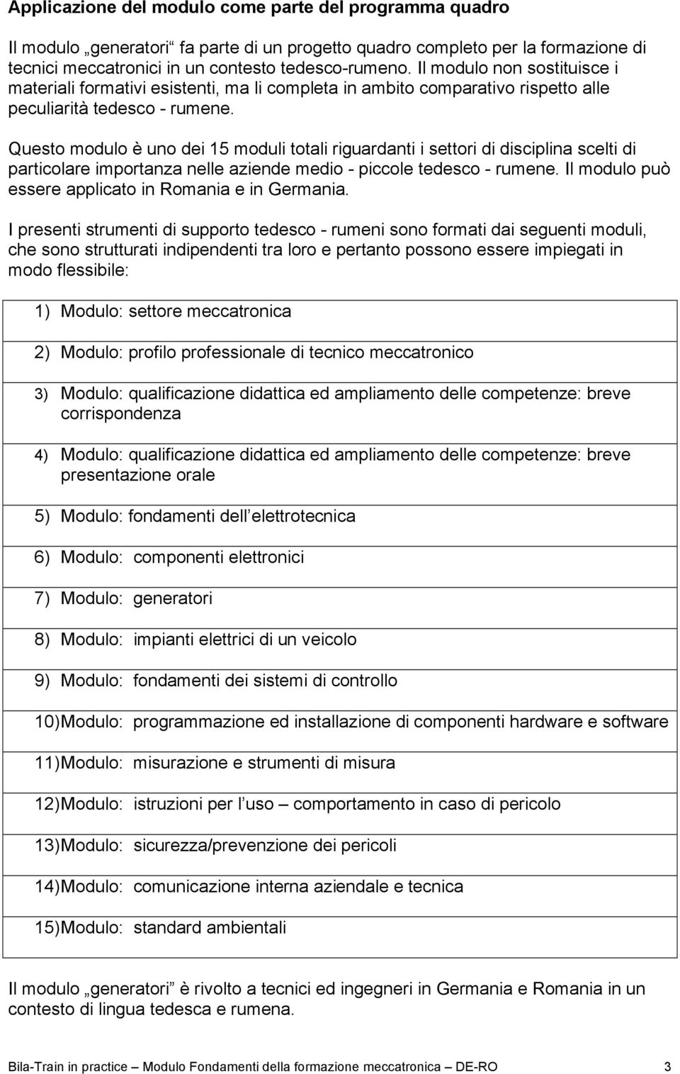 Questo modulo è uno dei 15 moduli totali riguardanti i settori di disciplina scelti di particolare importanza nelle aziende medio - piccole tedesco - rumene.