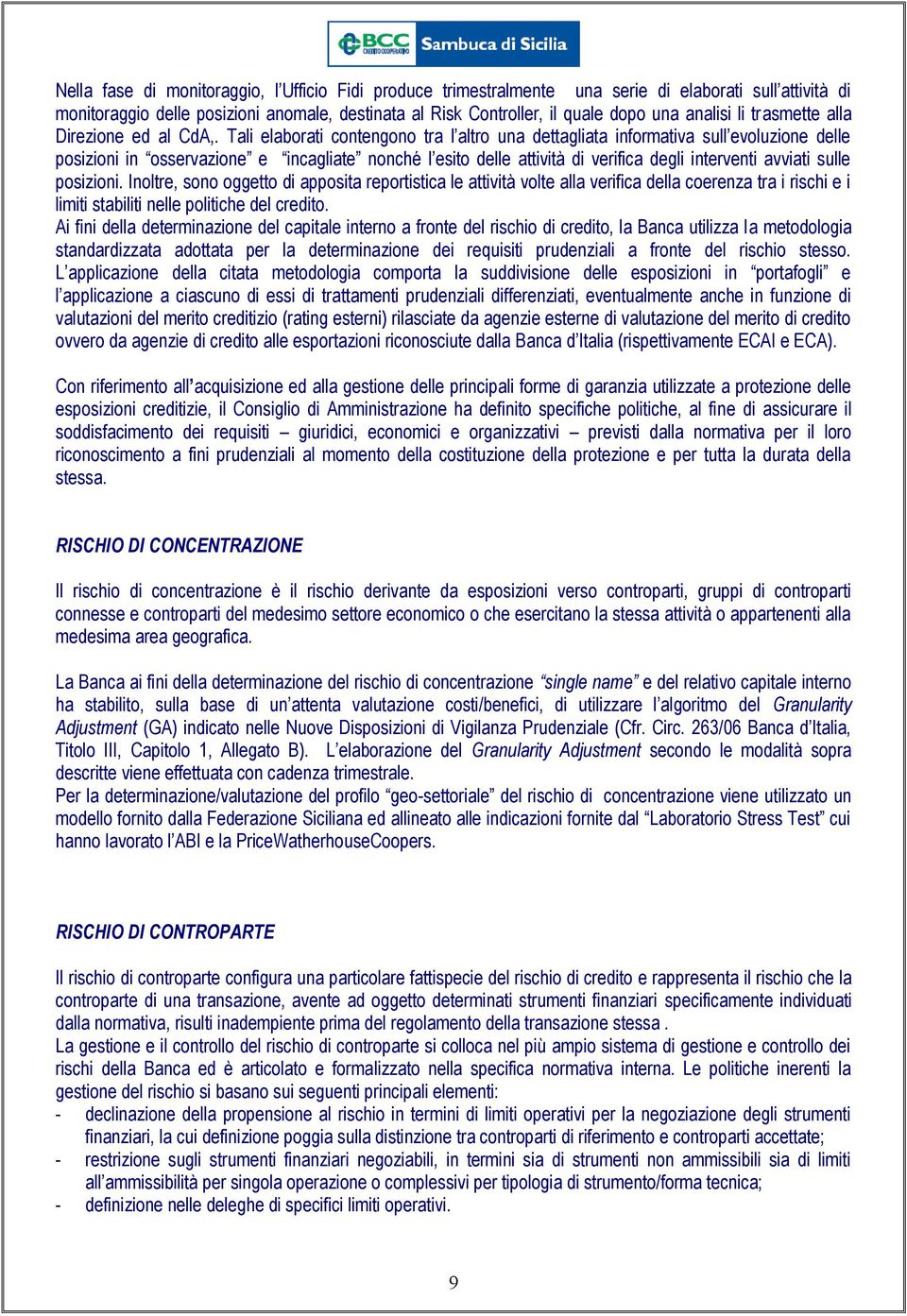 Tali elaborati contengono tra l altro una dettagliata informativa sull evoluzione delle posizioni in osservazione e incagliate nonché l esito delle attività di verifica degli interventi avviati sulle