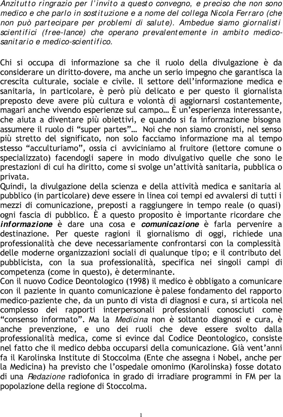 Chi si occupa di informazione sa che il ruolo della divulgazione è da considerare un diritto-dovere, ma anche un serio impegno che garantisca la crescita culturale, sociale e civile.