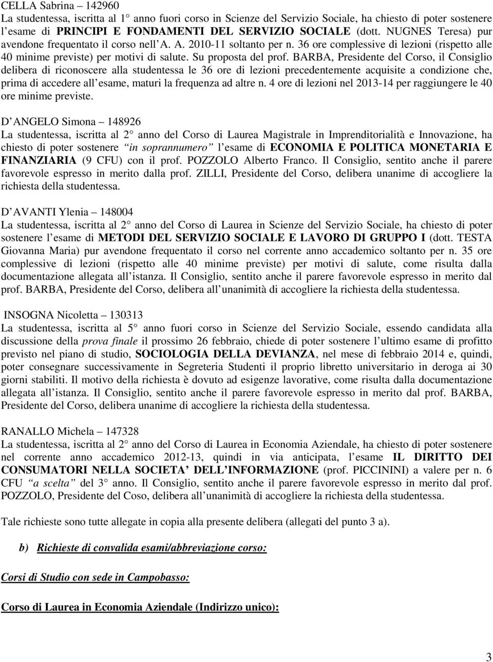 BARBA, Presidente del Corso, il Consiglio delibera di riconoscere alla studentessa le 36 ore di lezioni precedentemente acquisite a condizione che, prima di accedere all esame, maturi la frequenza ad