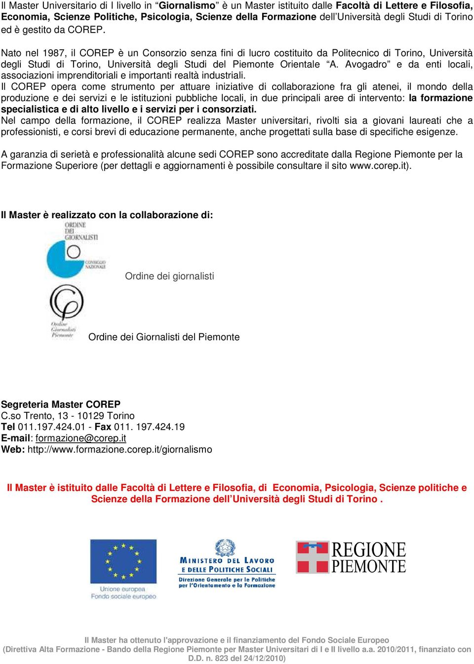 Nato nel 1987, il COREP è un Consorzio senza fini di lucro costituito da Politecnico di Torino, Università degli Studi di Torino, Università degli Studi del Piemonte Orientale A.