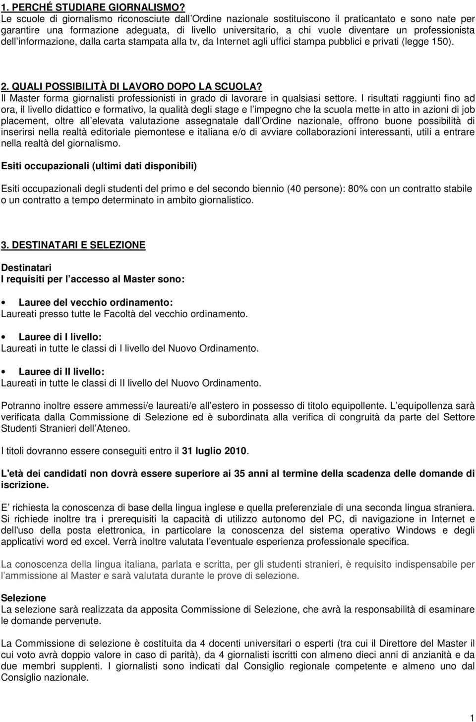 professionista dell informazione, dalla carta stampata alla tv, da Internet agli uffici stampa pubblici e privati (legge 150). 2. QUALI POSSIBILITÀ DI LAVORO DOPO LA SCUOLA?