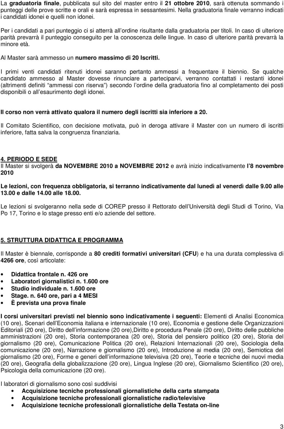 In caso di ulteriore parità prevarrà il punteggio conseguito per la conoscenza delle lingue. In caso di ulteriore parità prevarrà la minore età.