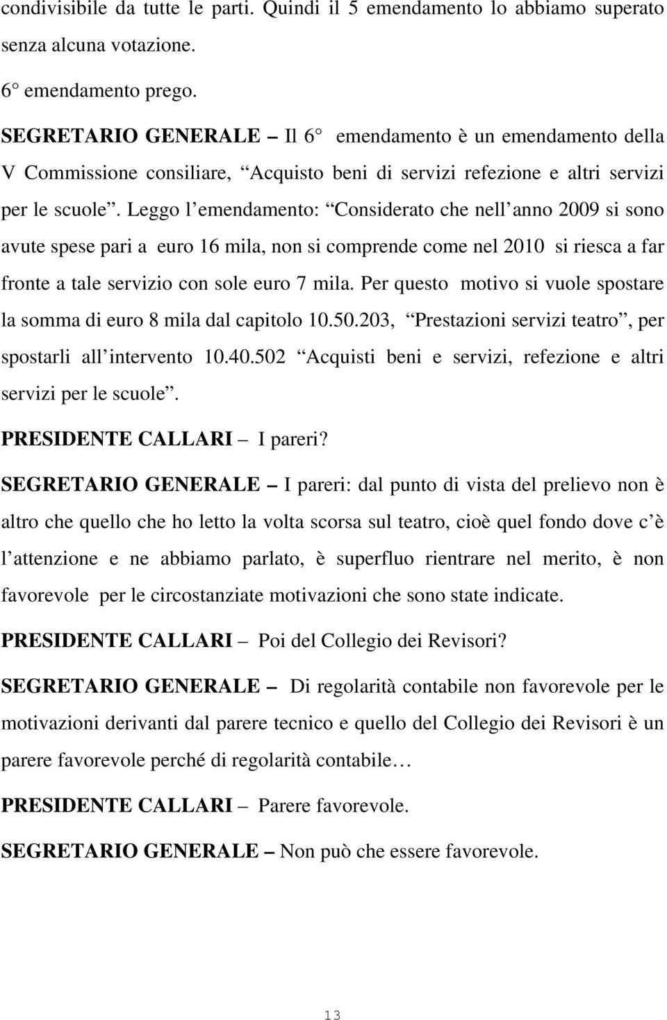 Leggo l emendamento: Considerato che nell anno 2009 si sono avute spese pari a euro 16 mila, non si comprende come nel 2010 si riesca a far fronte a tale servizio con sole euro 7 mila.