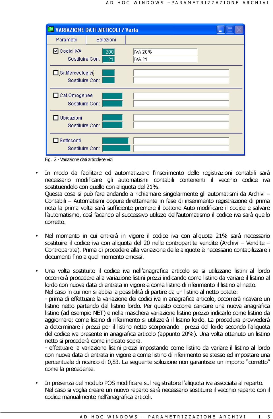 Questa cosa si può fare andando a richiamare singolarmente gli automatismi da Archivi Contabili Automatismi oppure direttamente in fase di inserimento registrazione di prima nota la prima volta sarà