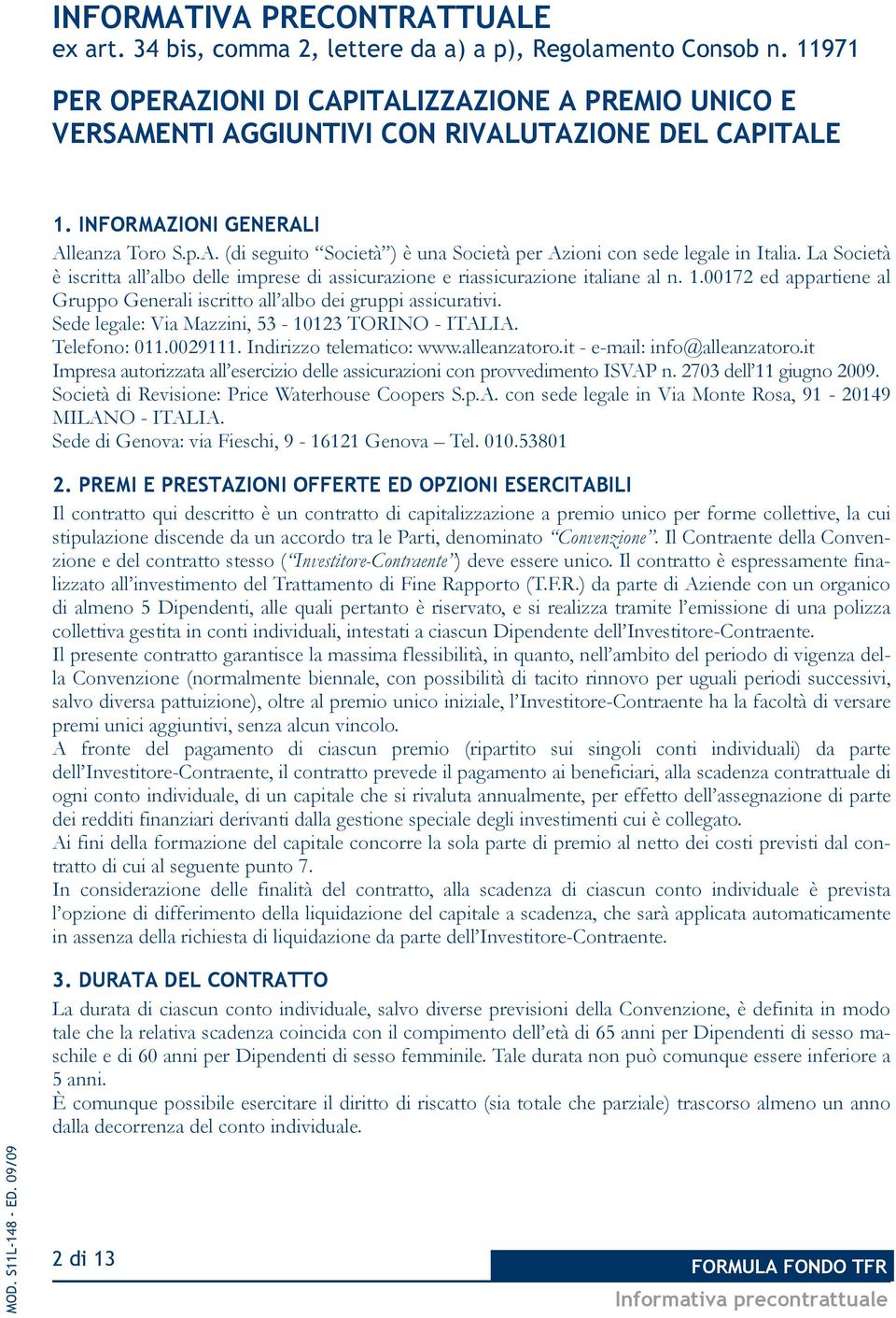 La Società è iscritta all albo delle imprese di assicurazione e riassicurazione italiane al n. 1.00172 ed appartiene al Gruppo Generali iscritto all albo dei gruppi assicurativi.