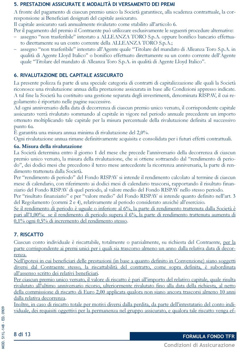 Per il pagamento del premio il Contraente può utilizzare esclusivamente le seguenti procedure alternative: assegno non trasferibile intestato a AL