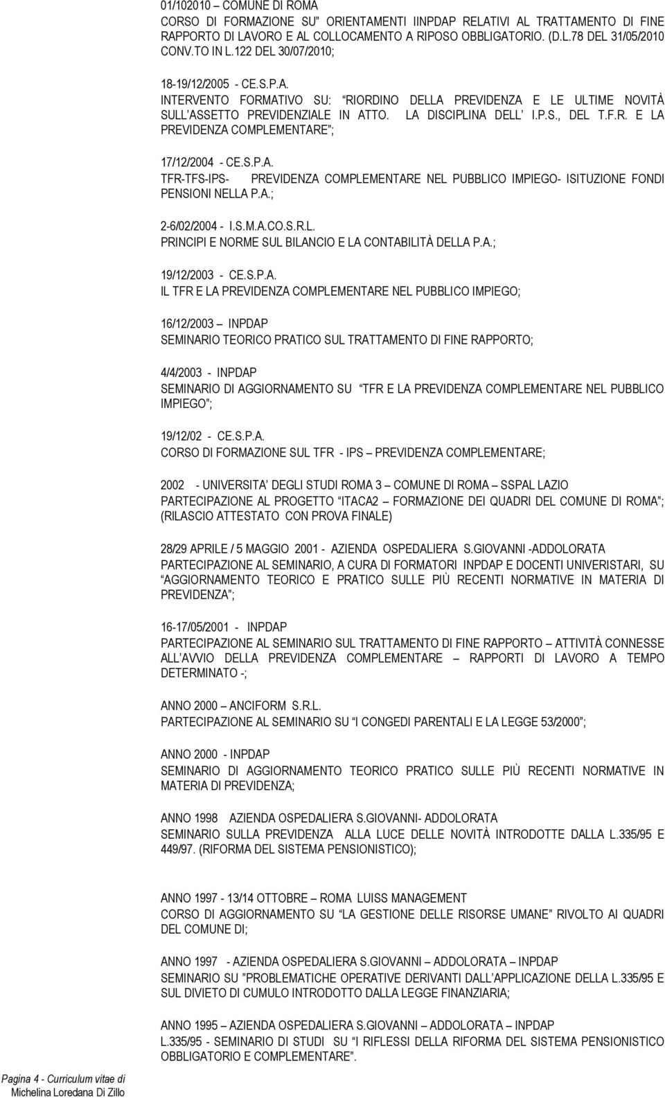 S.P.A. TFR-TFS-IPS- PREVIDENZA COMPLEMENTARE NEL PUBBLICO IMPIEGO- ISITUZIONE FONDI PENSIONI NELLA P.A.; 2-6/02/2004 - I.S.M.A.CO.S.R.L. PRINCIPI E NORME SUL BILANCIO E LA CONTABILITÀ DELLA P.A.; 19/12/2003 - CE.