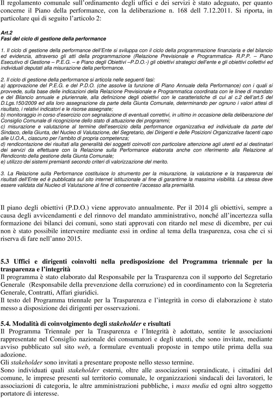 Il ciclo di gestione della performance dell Ente si sviluppa con il ciclo della programmazione finanziaria e del bilancio ed evidenzia, attraverso gli atti della programmazione (Relazione