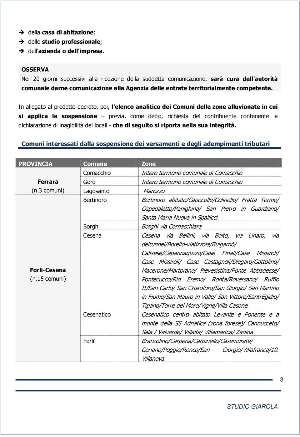 In allegato al predetto decreto, poi, l elenco analitico dei Comuni delle zone alluvionate in cui si applica la sospensione previa, come detto, richiesta del contribuente contenente la dichiarazione