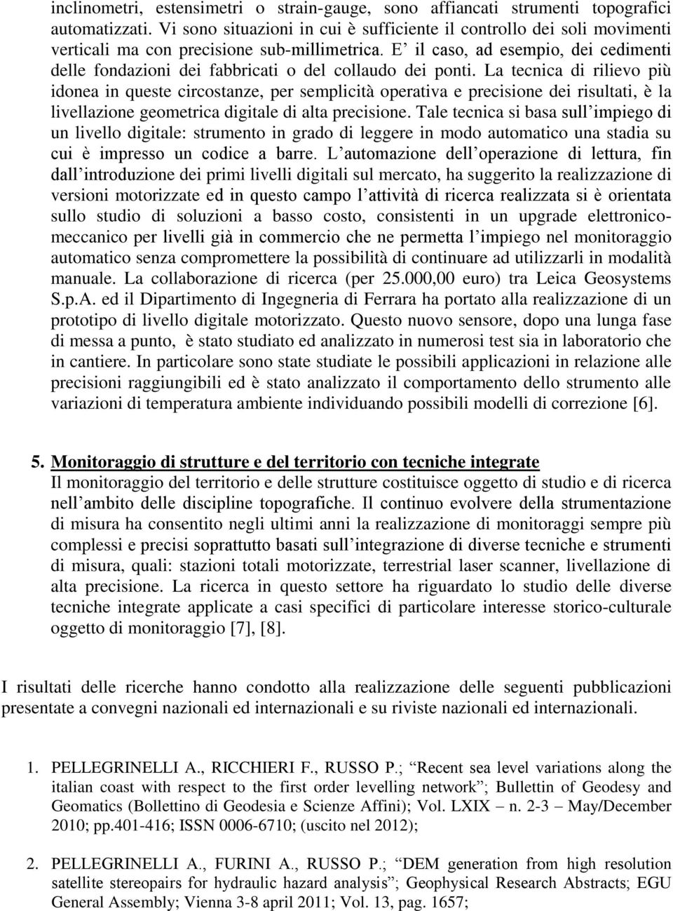 E il caso, ad esempio, dei cedimenti delle fondazioni dei fabbricati o del collaudo dei ponti.