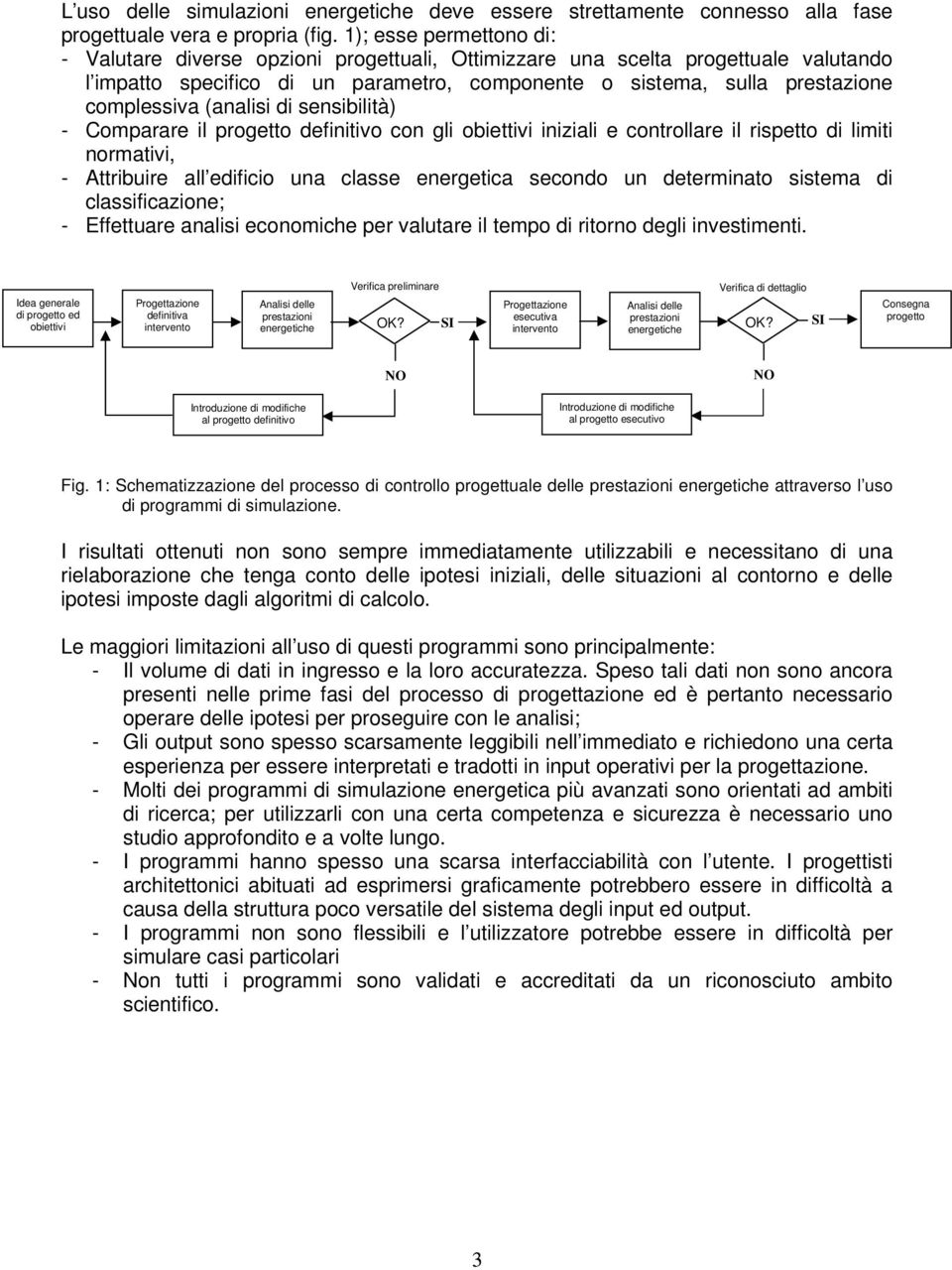 (analisi di sensibilità) - Comparare il progetto definitivo con gli obiettivi iniziali e controllare il rispetto di limiti normativi, - Attribuire all edificio una classe energetica secondo un