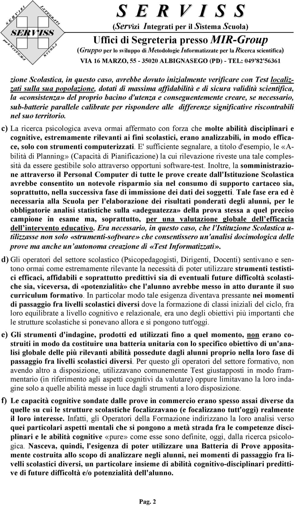 c) La ricerca psicologica aveva ormai affermato con forza che molte abilità disciplinari e cognitive, estremamente rilevanti ai fini scolastici, erano analizzabili, in modo efficace, solo con