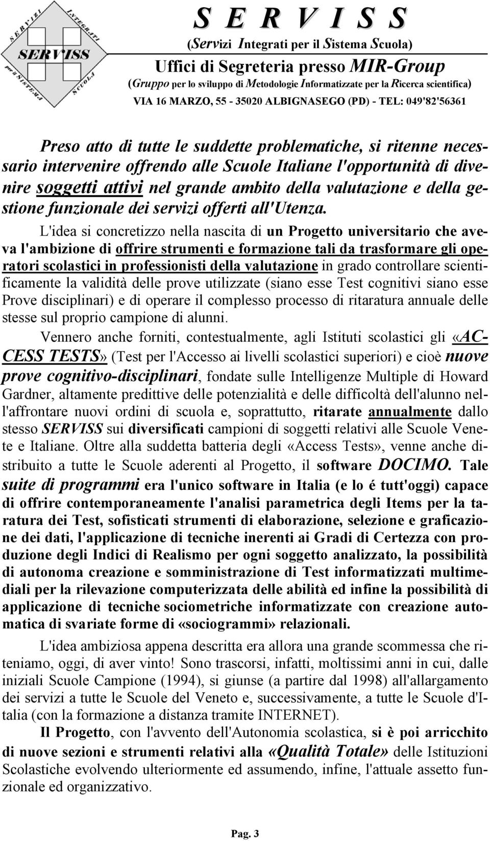 L'idea si concretizzo nella nascita di un Progetto universitario che aveva l'ambizione di offrire strumenti e formazione tali da trasformare gli operatori scolastici in professionisti della