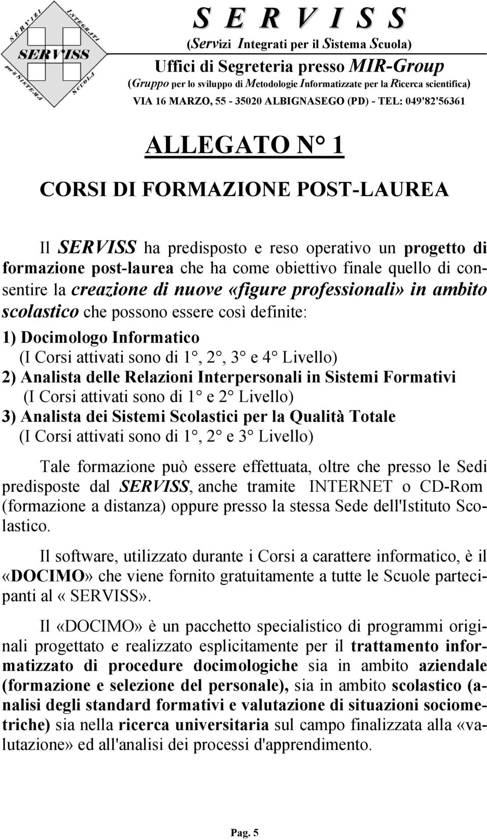 Sistemi Formativi (I Corsi attivati sono di 1 e 2 Livello) 3) Analista dei Sistemi Scolastici per la Qualità Totale (I Corsi attivati sono di 1, 2 e 3 Livello) Tale formazione può essere effettuata,