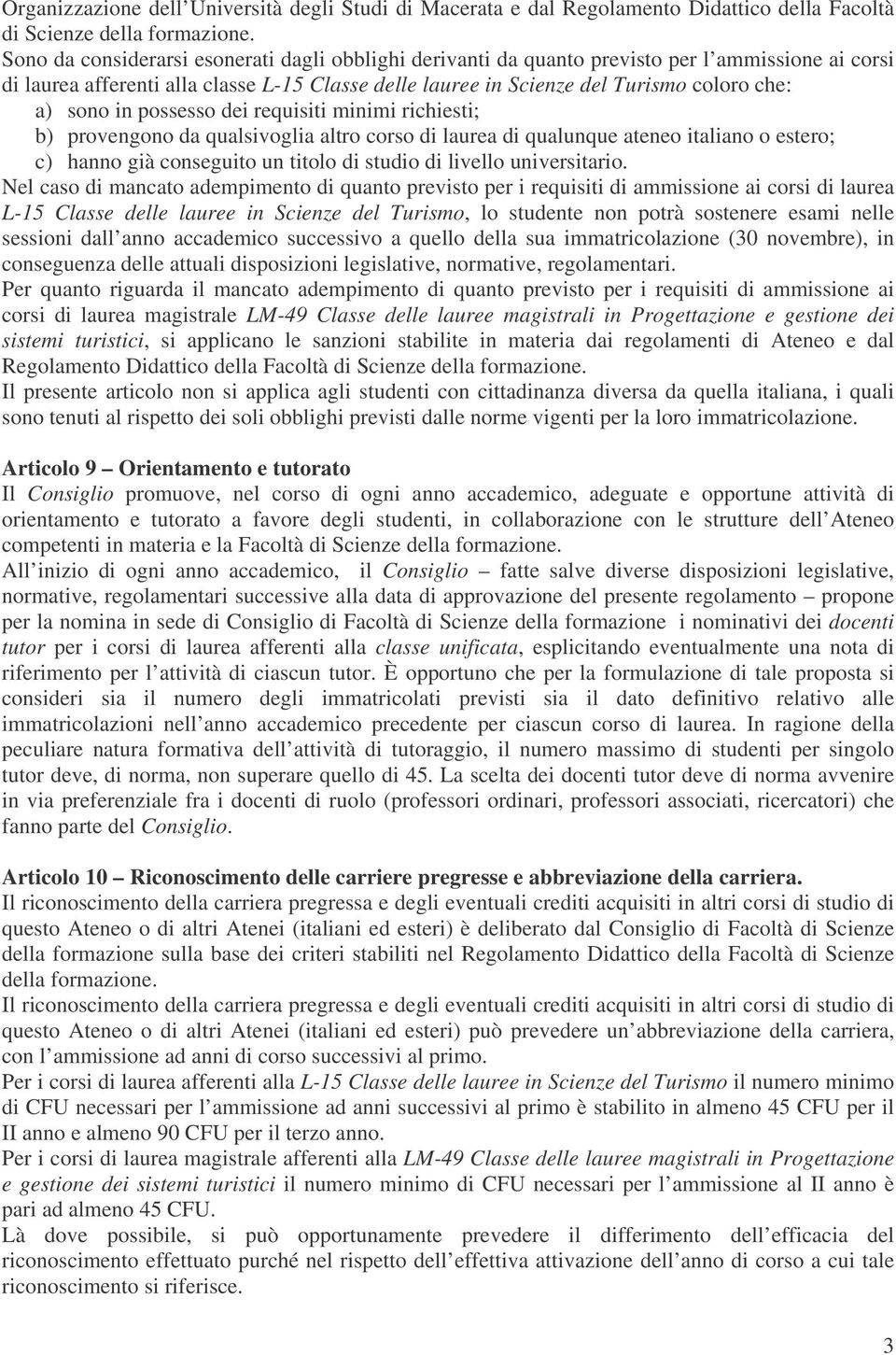 sono in possesso dei requisiti minimi richiesti; b) provengono da qualsivoglia altro corso di laurea di qualunque ateneo italiano o estero; c) hanno già conseguito un titolo di studio di livello