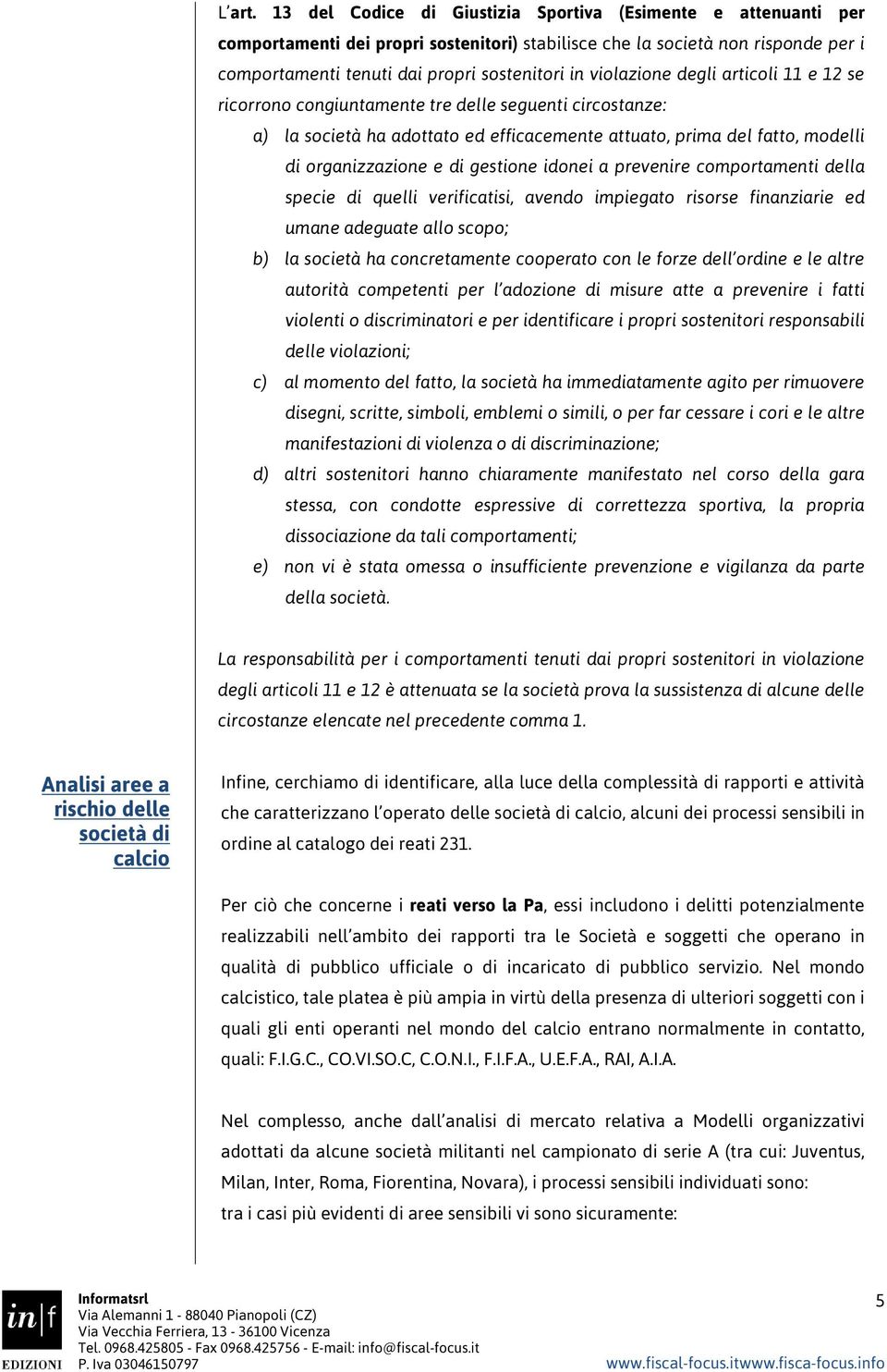 violazione degli articoli 11 e 12 se ricorrono congiuntamente tre delle seguenti circostanze: a) la società ha adottato ed efficacemente attuato, prima del fatto, modelli di organizzazione e di