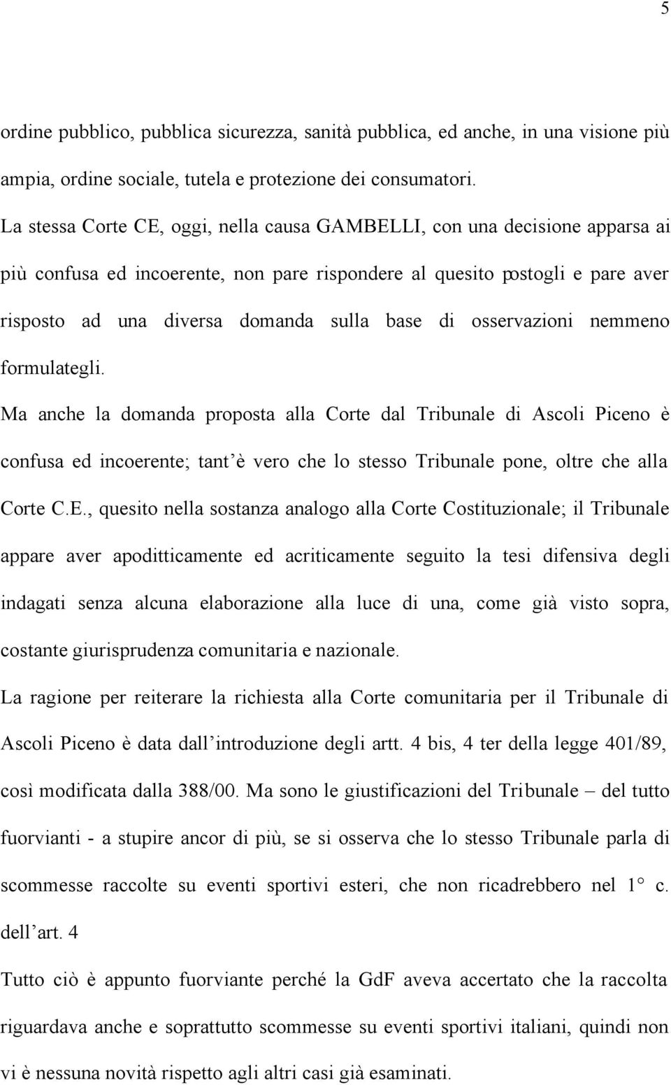 di osservazioni nemmeno formulategli. Ma anche la domanda proposta alla Corte dal Tribunale di Ascoli Piceno è confusa ed incoerente; tant è vero che lo stesso Tribunale pone, oltre che alla Corte C.