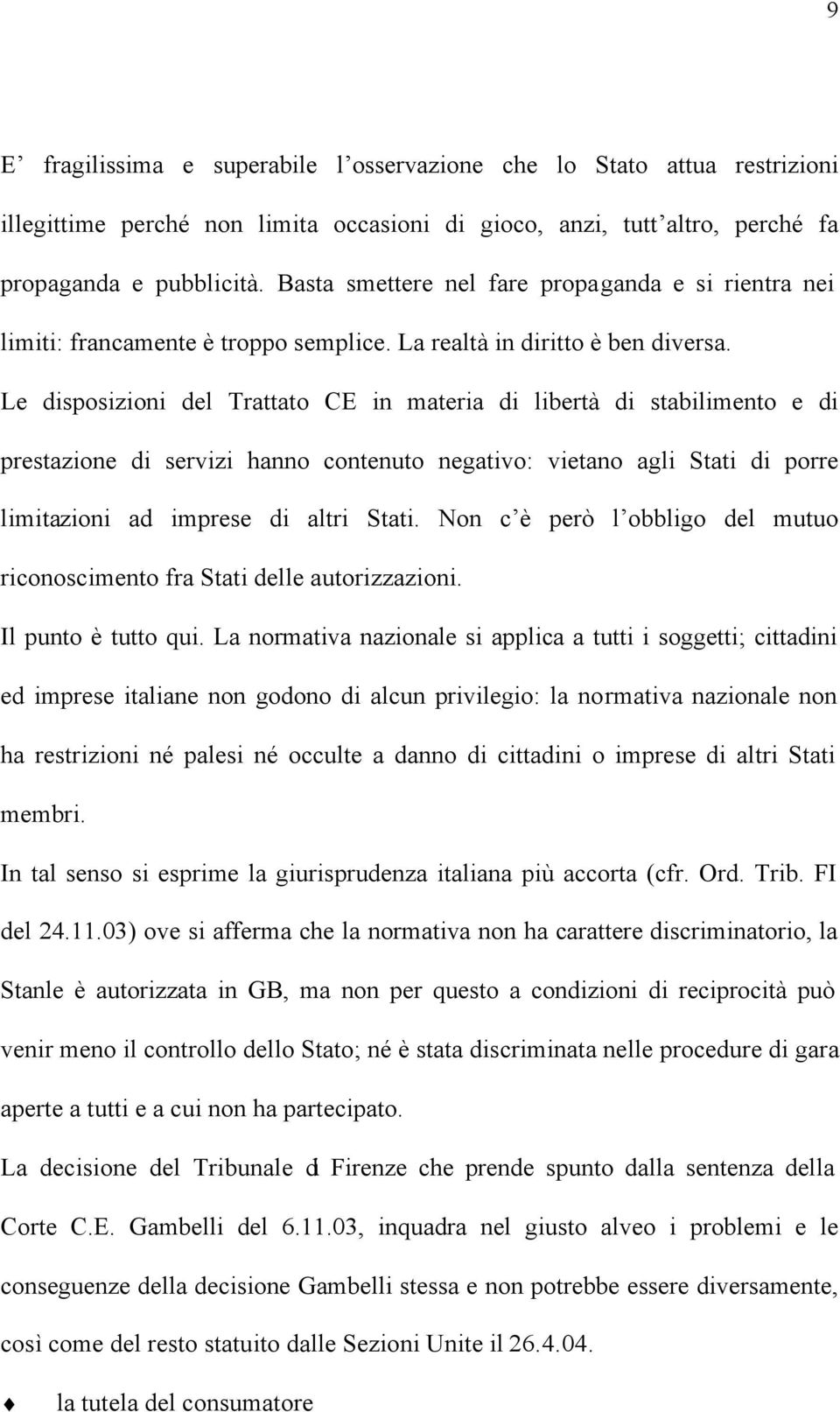 Le disposizioni del Trattato CE in materia di libertà di stabilimento e di prestazione di servizi hanno contenuto negativo: vietano agli Stati di porre limitazioni ad imprese di altri Stati.