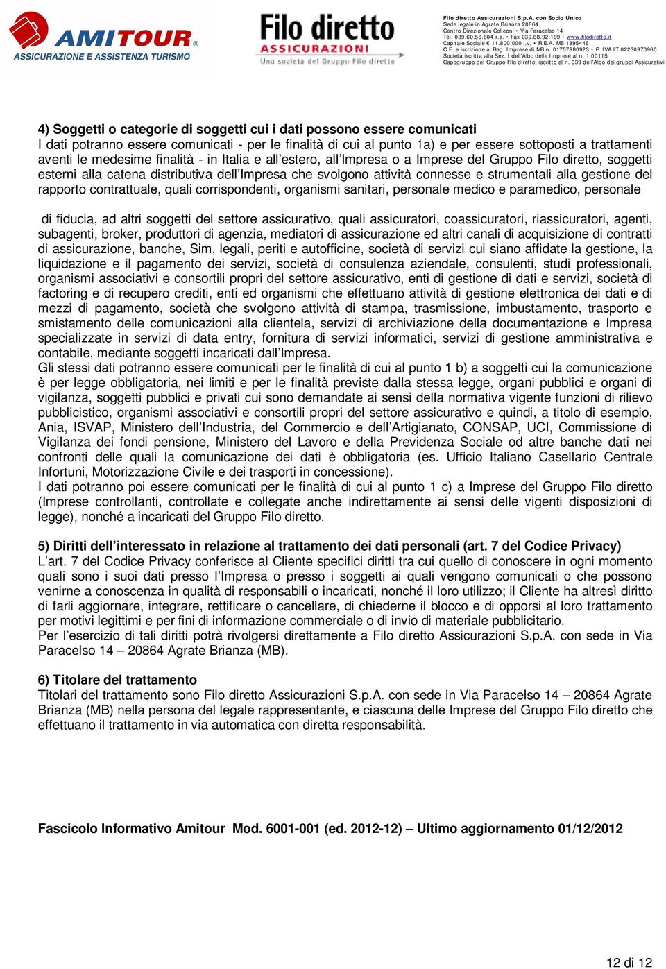 gestione del rapporto contrattuale, quali corrispondenti, organismi sanitari, personale medico e paramedico, personale di fiducia, ad altri soggetti del settore assicurativo, quali assicuratori,