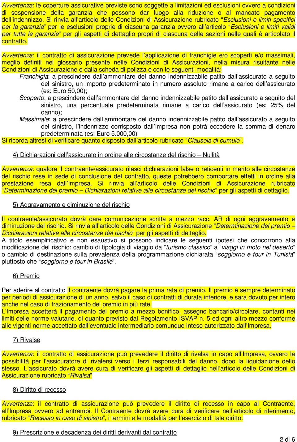 Si rinvia all articolo delle Condizioni di Assicurazione rubricato Esclusioni e limiti specifici per la garanzia per le esclusioni proprie di ciascuna garanzia ovvero all articolo Esclusioni e limiti