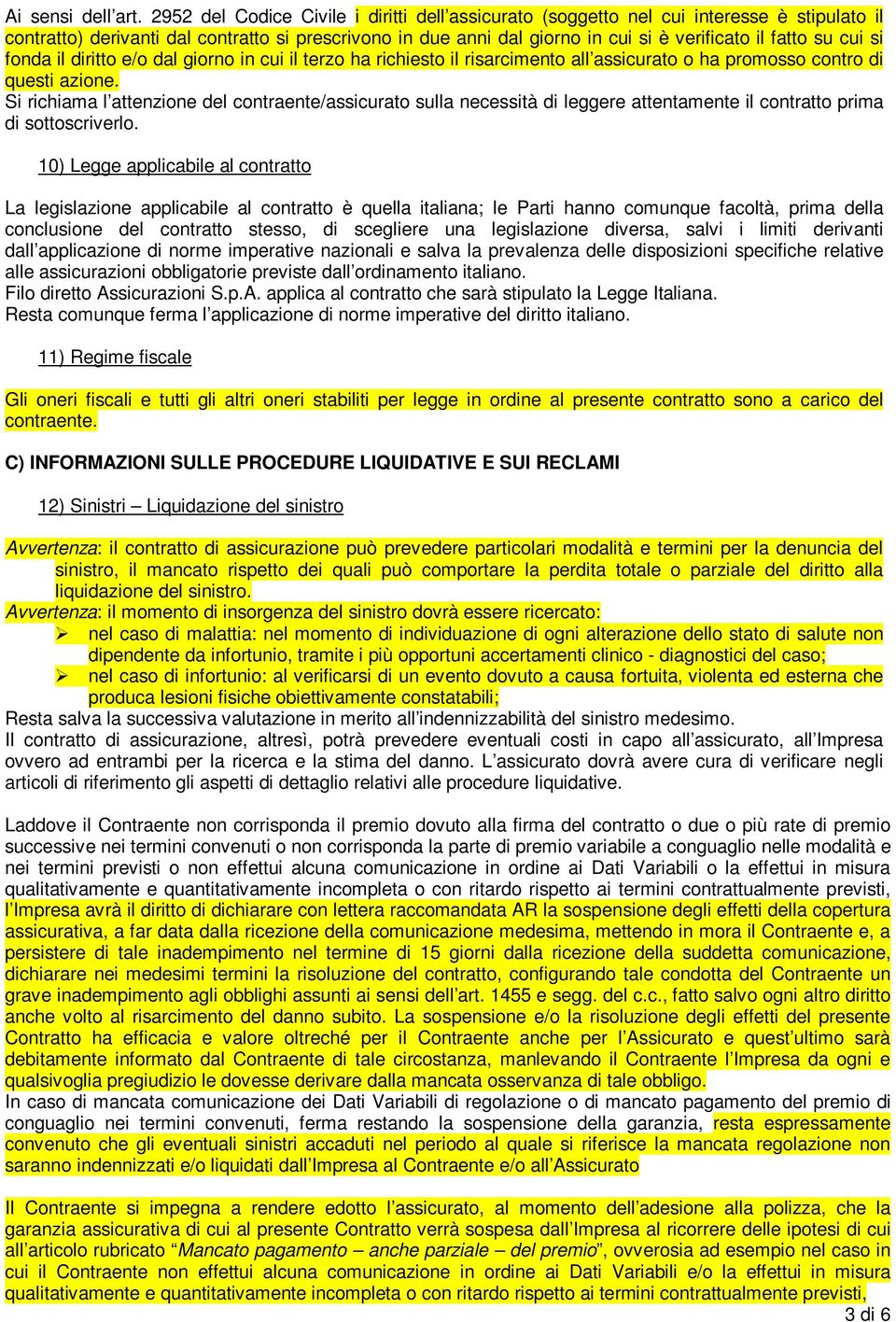 cui si fonda il diritto e/o dal giorno in cui il terzo ha richiesto il risarcimento all assicurato o ha promosso contro di questi azione.