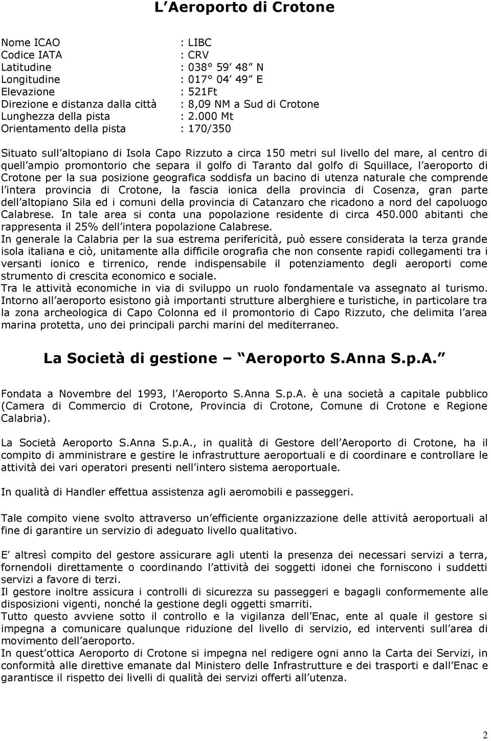 000 Mt Orientamento della pista : 170/350 Situato sull altopiano di Isola Capo Rizzuto a circa 150 metri sul livello del mare, al centro di quell ampio promontorio che separa il golfo di Taranto dal