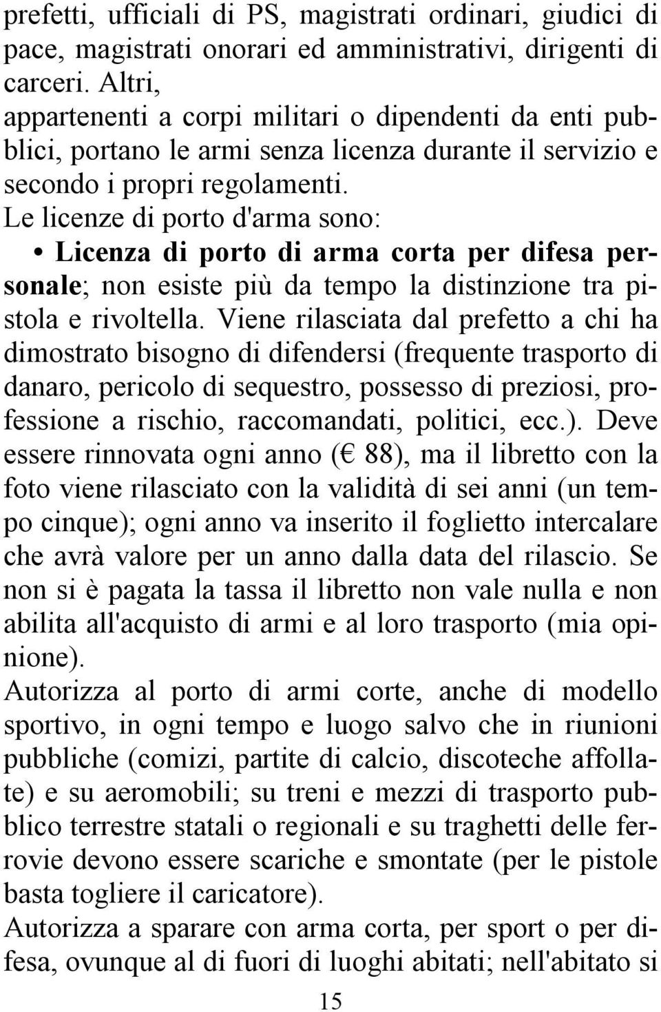 Le licenze di porto d'arma sono: Licenza di porto di arma corta per difesa personale; non esiste più da tempo la distinzione tra pistola e rivoltella.