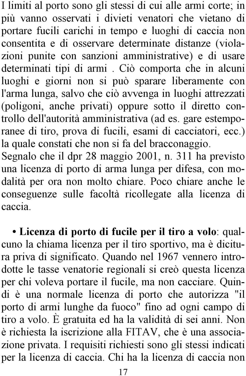 Ciò comporta che in alcuni luoghi e giorni non si può sparare liberamente con l'arma lunga, salvo che ciò avvenga in luoghi attrezzati (poligoni, anche privati) oppure sotto il diretto controllo