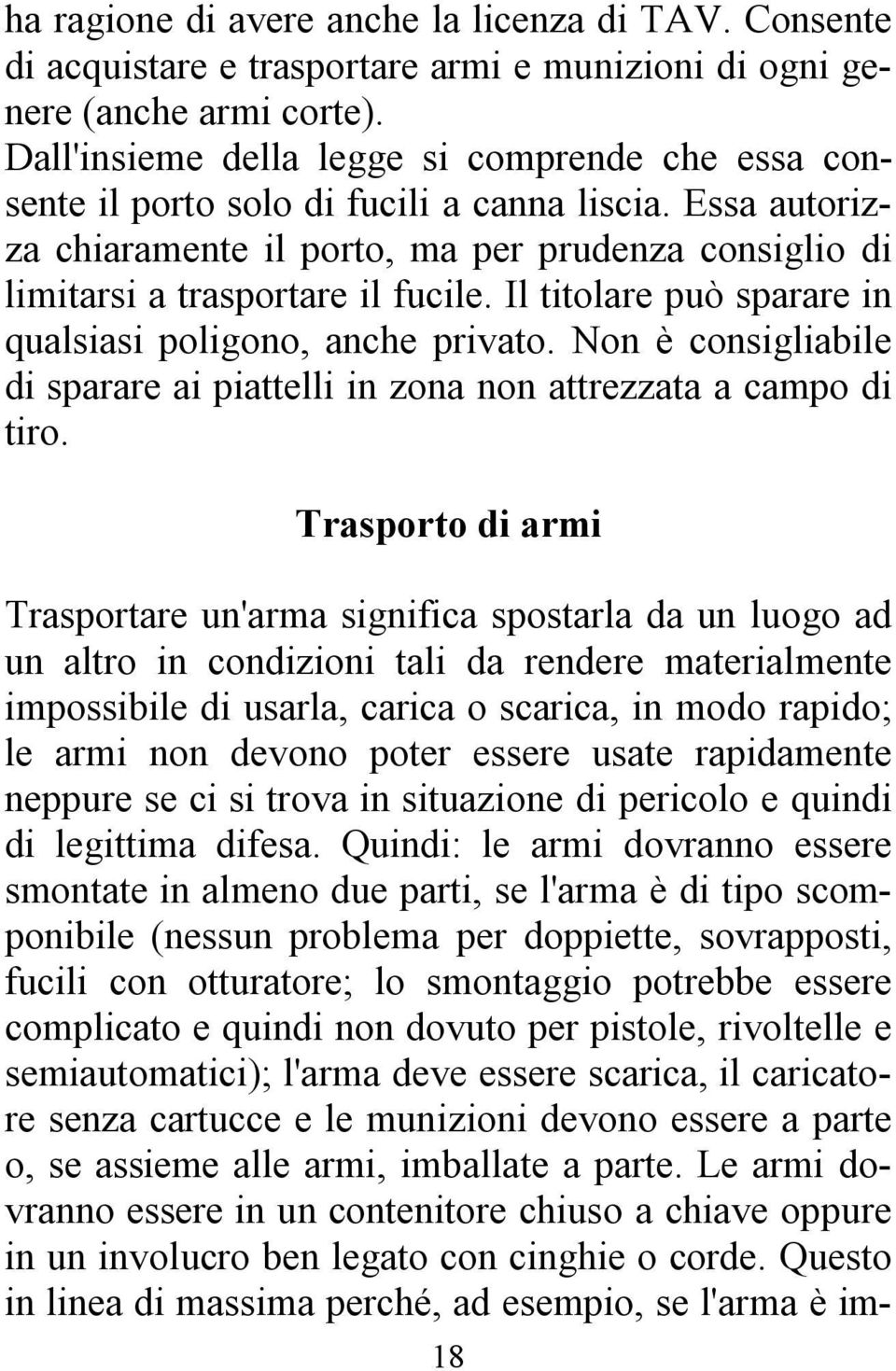 Il titolare può sparare in qualsiasi poligono, anche privato. Non è consigliabile di sparare ai piattelli in zona non attrezzata a campo di tiro.