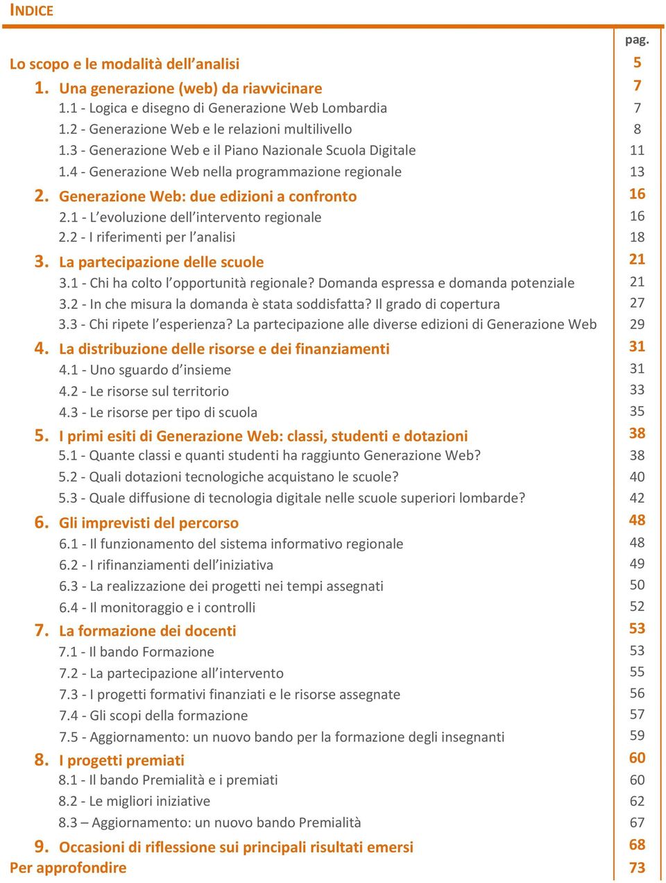 1 L evoluzione dell intervento regionale 16 2.2 I riferimenti per l analisi 18 3. La partecipazione delle scuole 21 3.1 Chi ha colto l opportunità regionale?