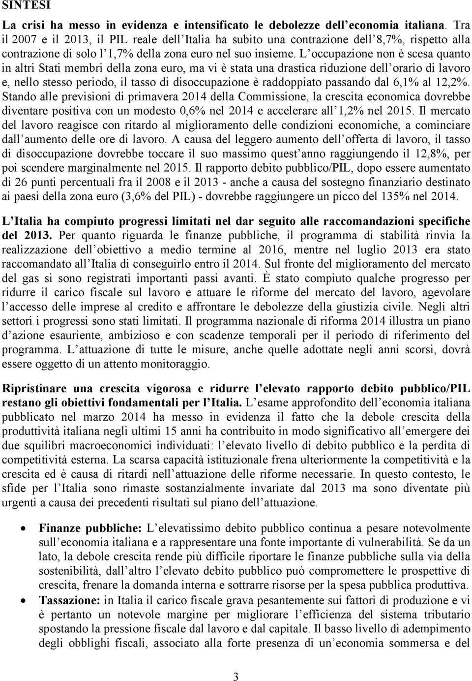 L occupazione non è scesa quanto in altri Stati membri della zona euro, ma vi è stata una drastica riduzione dell orario di lavoro e, nello stesso periodo, il tasso di disoccupazione è raddoppiato