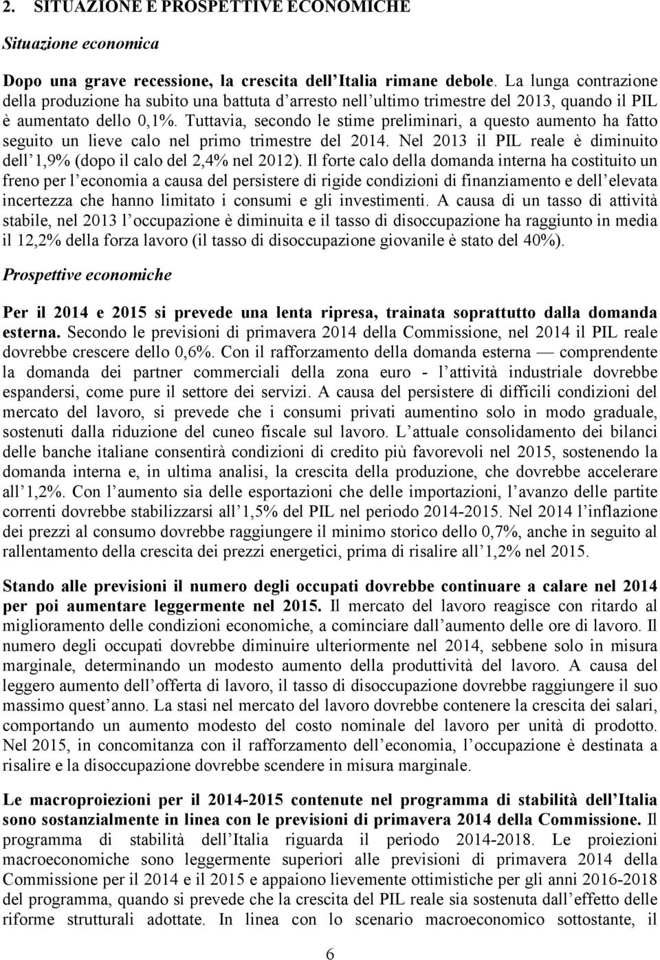 Tuttavia, secondo le stime preliminari, a questo aumento ha fatto seguito un lieve calo nel primo trimestre del 2014. Nel 2013 il PIL reale è diminuito dell 1,9% (dopo il calo del 2,4% nel 2012).