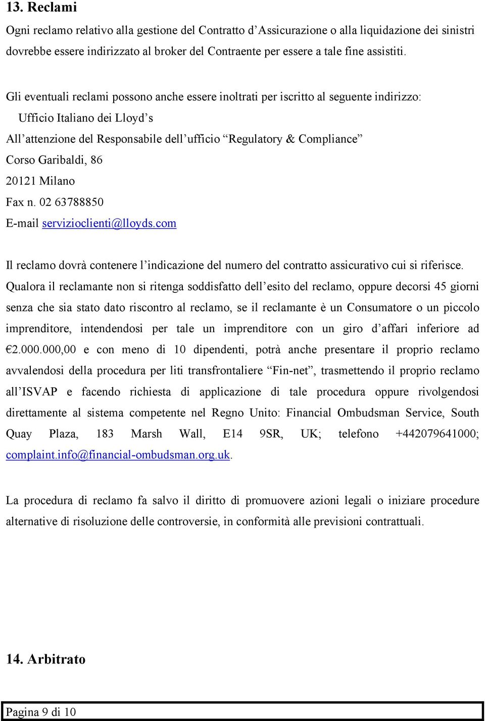 Garibaldi, 86 20121 Milano Fax n. 02 63788850 E-mail servizioclienti@lloyds.com Il reclamo dovrà contenere l indicazione del numero del contratto assicurativo cui si riferisce.