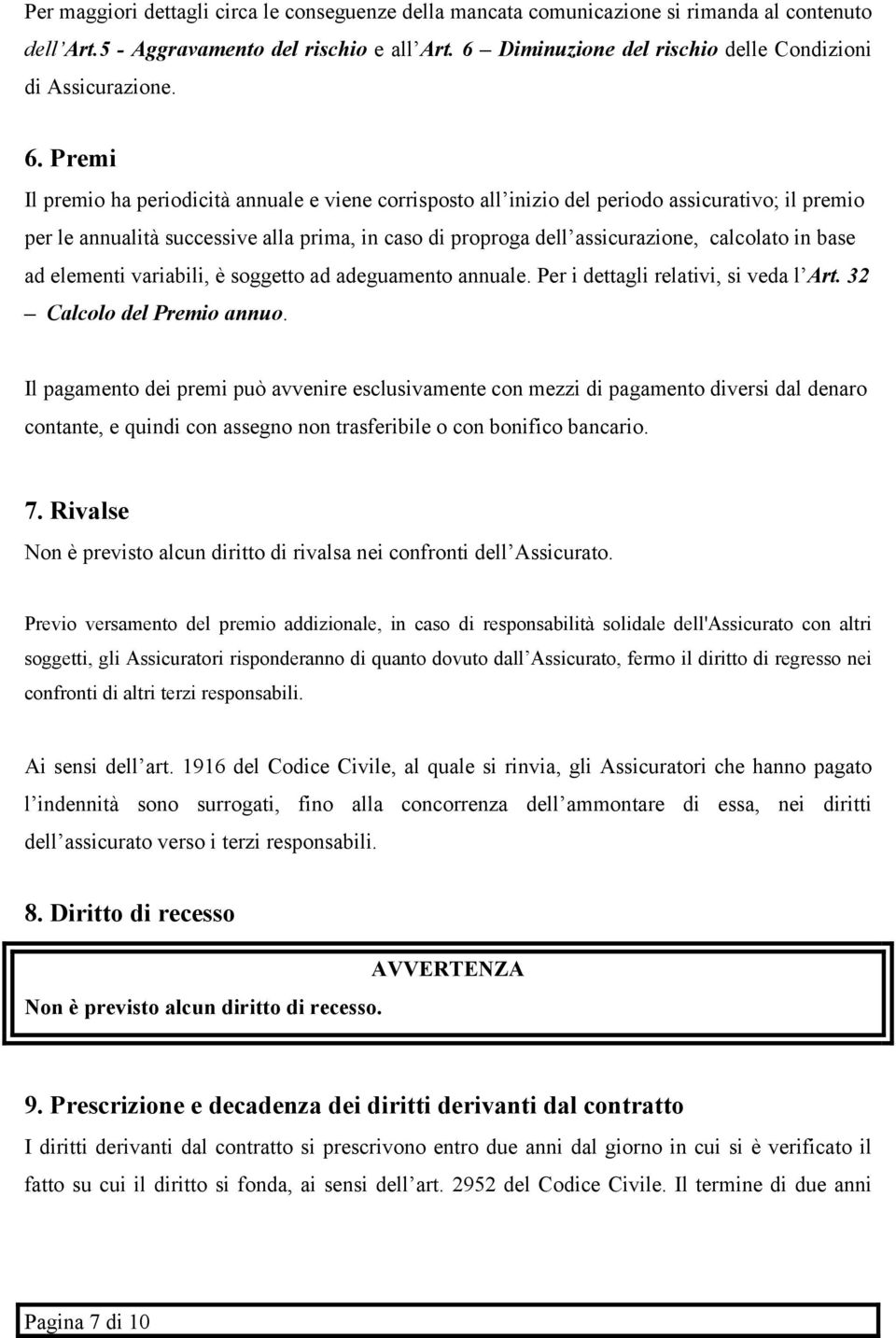 Premi Il premio ha periodicità annuale e viene corrisposto all inizio del periodo assicurativo; il premio per le annualità successive alla prima, in caso di proproga dell assicurazione, calcolato in