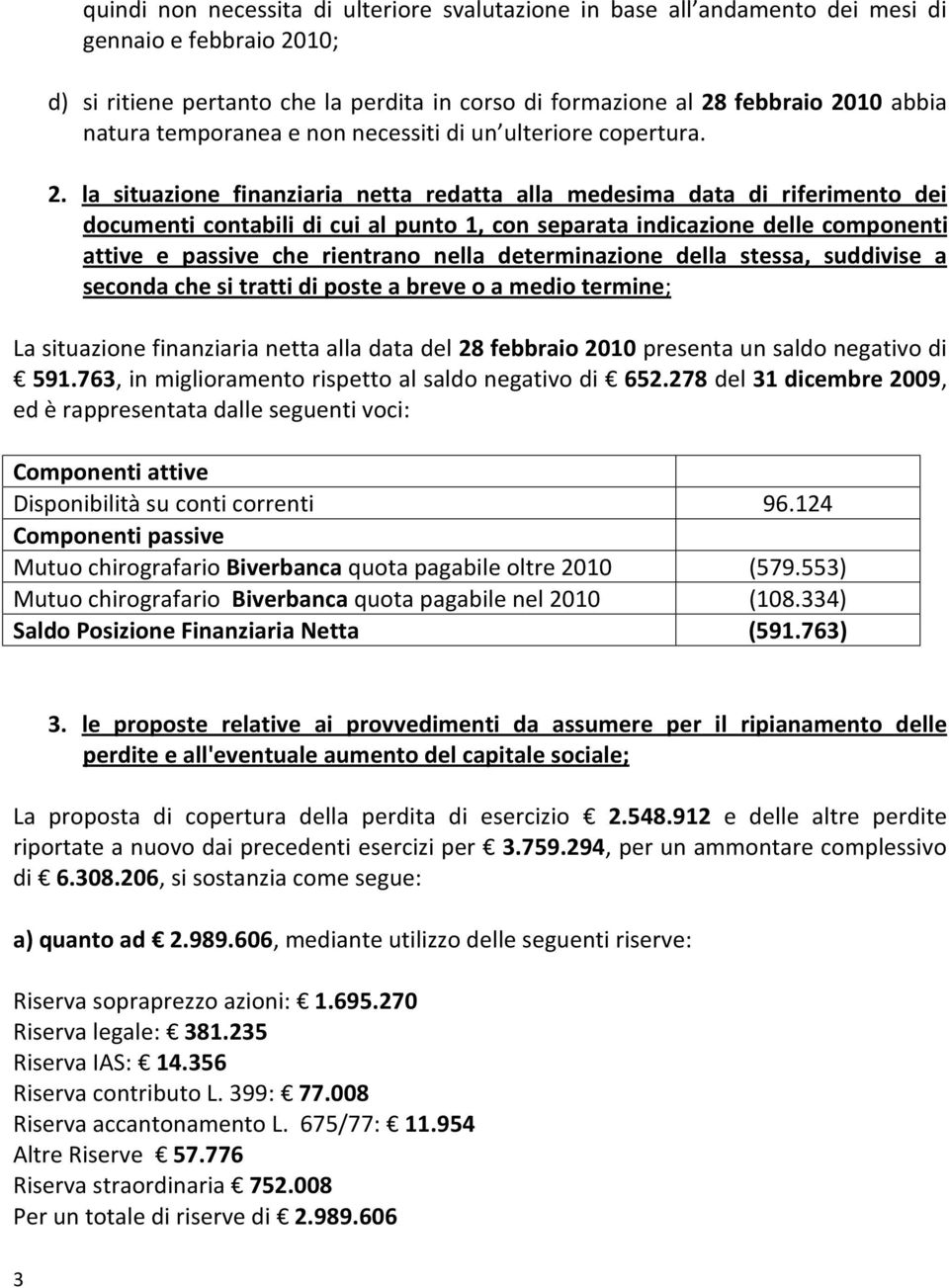 la situazione finanziaria netta redatta alla m edesim a data di riferim ento dei docum enticontabilidicuialpunto1, con separata indicazione delle com ponenti attive e passive che rientrano nella