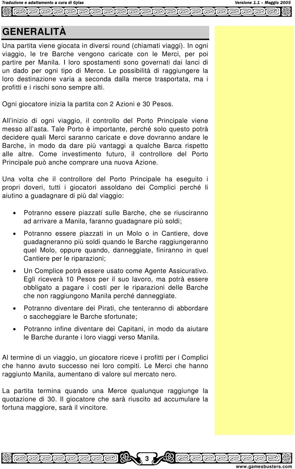 Le possibilità di raggiungere la loro destinazione varia a seconda dalla merce trasportata, ma i profitti e i rischi sono sempre alti. Ogni giocatore inizia la partita con 2 Azioni e 30 Pesos.