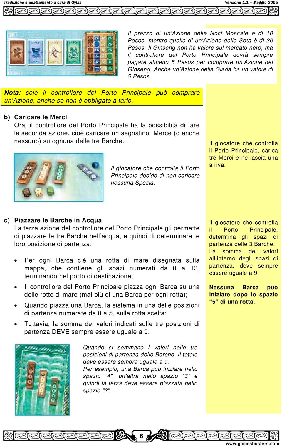 Anche un Azione della Giada ha un valore di 5 Pesos. Nota: solo il controllore del Porto Principale può comprare un Azione, anche se non è obbligato a farlo.