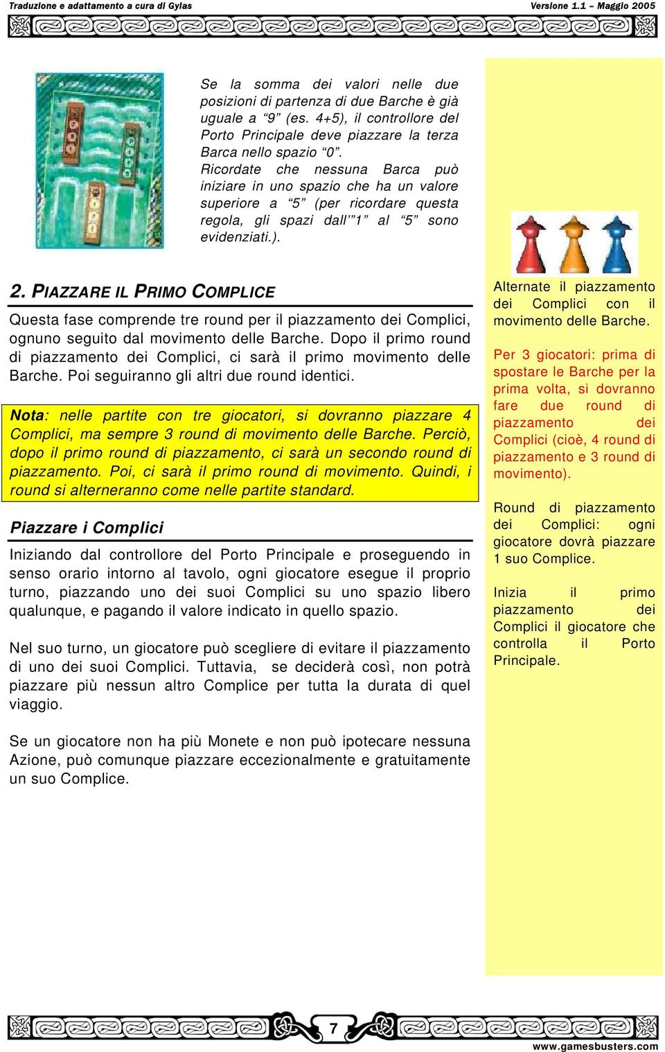 PIAZZARE IL PRIMO COMPLICE Questa fase comprende tre round per il piazzamento dei Complici, ognuno seguito dal movimento delle Barche.