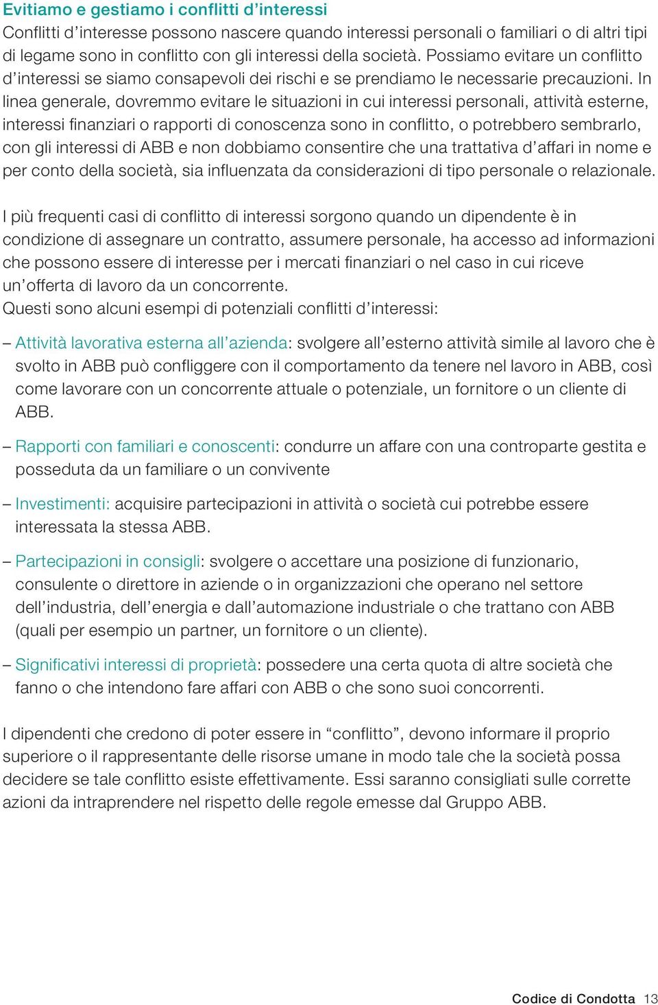 In linea generale, dovremmo evitare le situazioni in cui interessi personali, attività esterne, interessi finanziari o rapporti di conoscenza sono in conflitto, o potrebbero sembrarlo, con gli