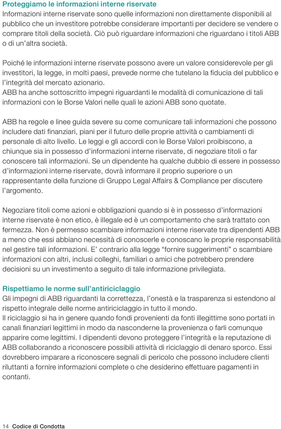 Poiché le informazioni interne riservate possono avere un valore considerevole per gli investitori, la legge, in molti paesi, prevede norme che tutelano la fiducia del pubblico e l integrità del