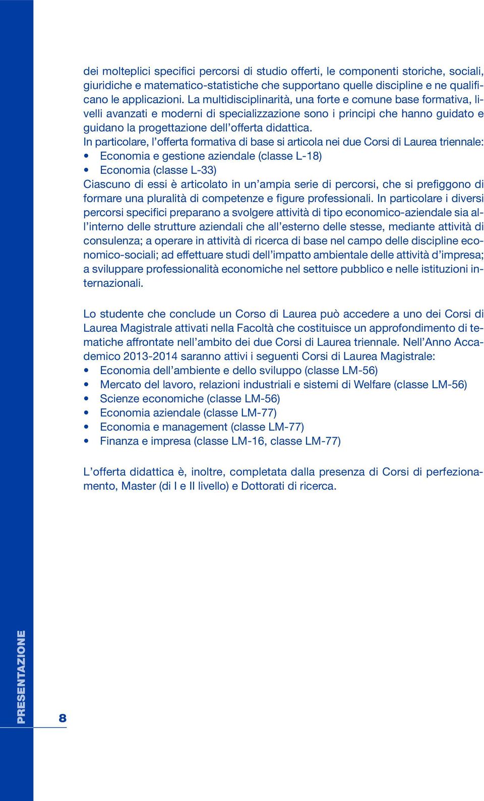 In particlare, l fferta frmativa di base si articla nei due Crsi di Laurea triennale: Ecnmia e gestine aziendale (classe L-18) Ecnmia (classe L-33) Ciascun di essi è articlat in un ampia serie di