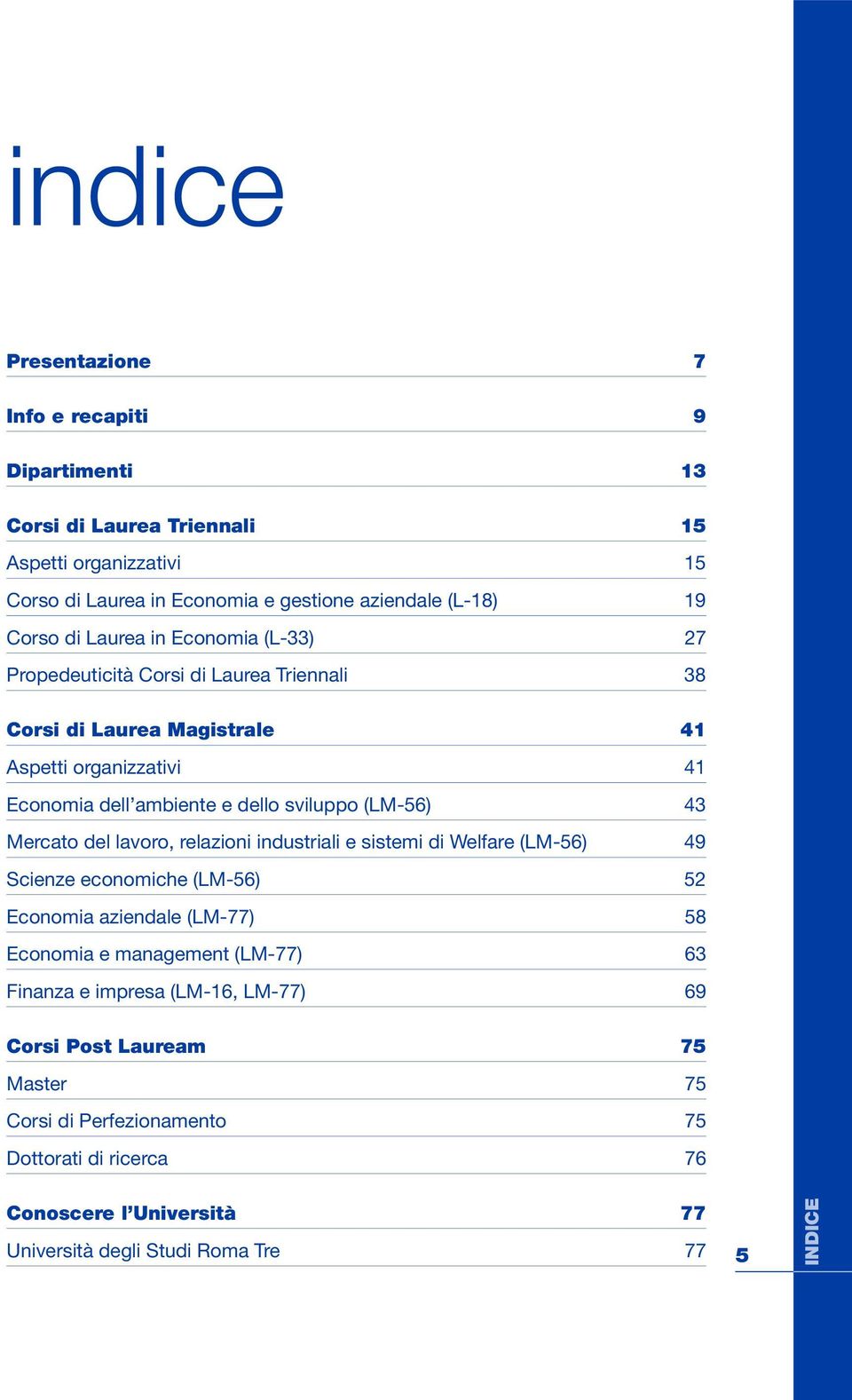 Mercat del lavr, relazini industriali e sistemi di Welfare (LM-56) 49 Scienze ecnmiche (LM-56) 52 Ecnmia aziendale (LM-77) 58 Ecnmia e management (LM-77) 63 Finanza e