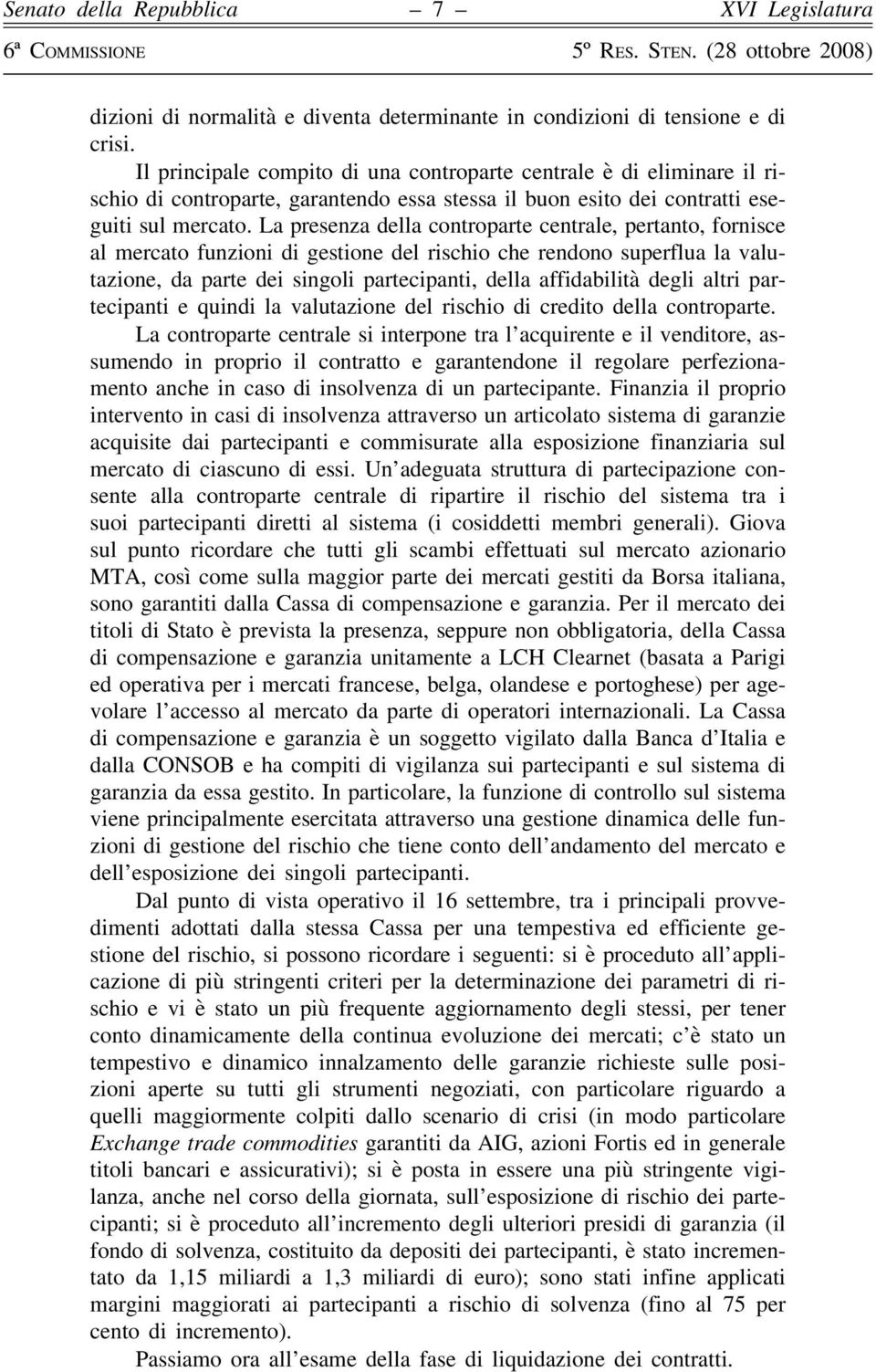 La presenza della controparte centrale, pertanto, fornisce al mercato funzioni di gestione del rischio che rendono superflua la valutazione, da parte dei singoli partecipanti, della affidabilità