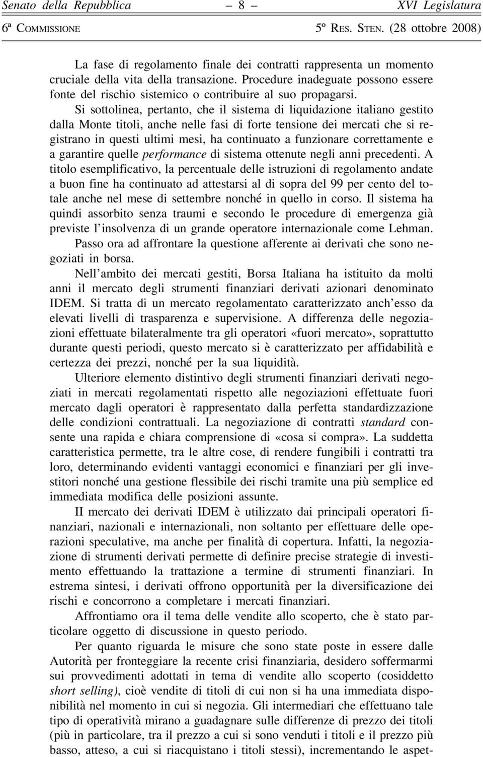 Si sottolinea, pertanto, che il sistema di liquidazione italiano gestito dalla Monte titoli, anche nelle fasi di forte tensione dei mercati che si registrano in questi ultimi mesi, ha continuato a