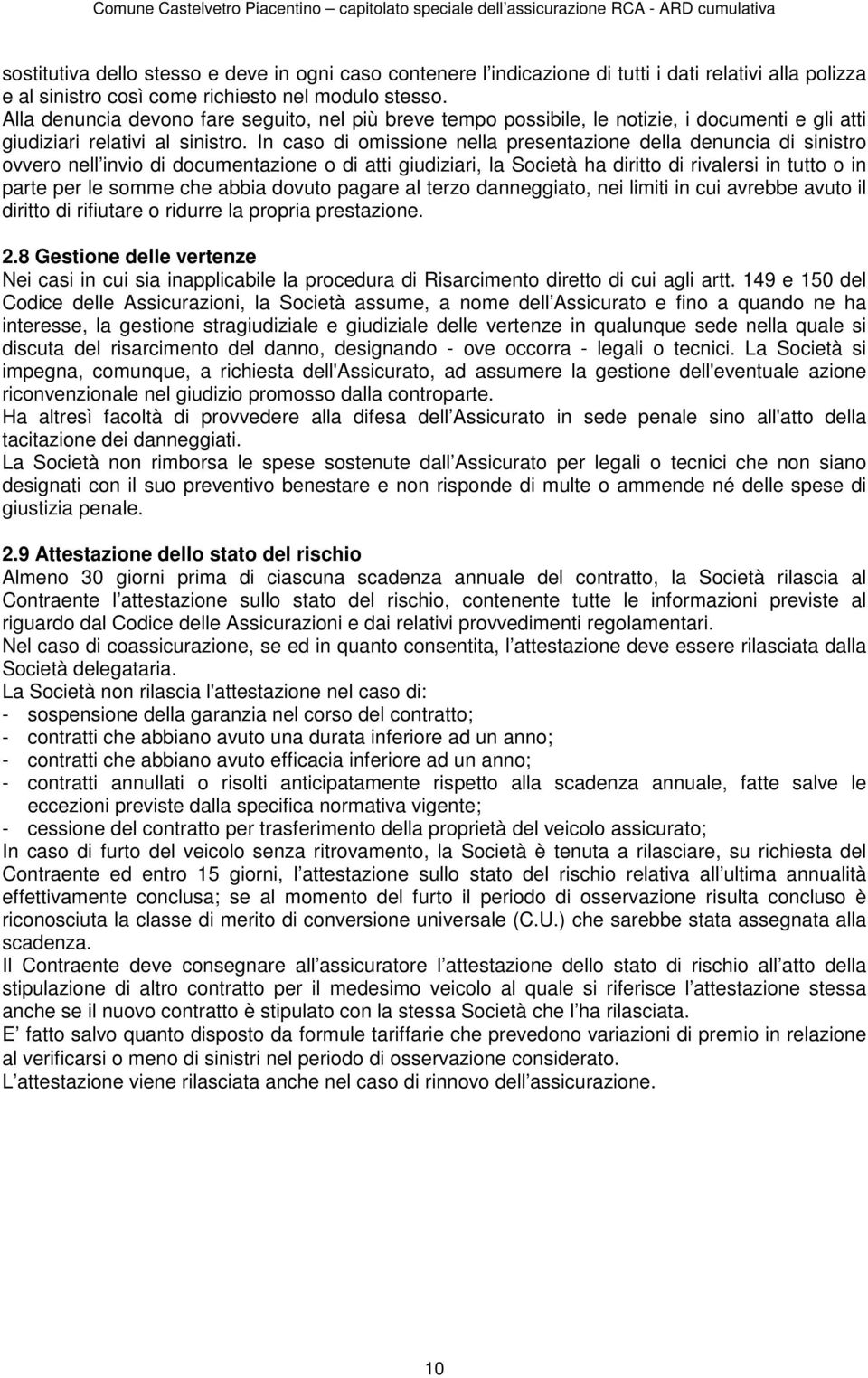 In caso di omissione nella presentazione della denuncia di sinistro ovvero nell invio di documentazione o di atti giudiziari, la Società ha diritto di rivalersi in tutto o in parte per le somme che